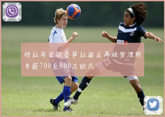 特拉布宗欲签萨拉赫后再租努涅斯年薪700至800万欧元