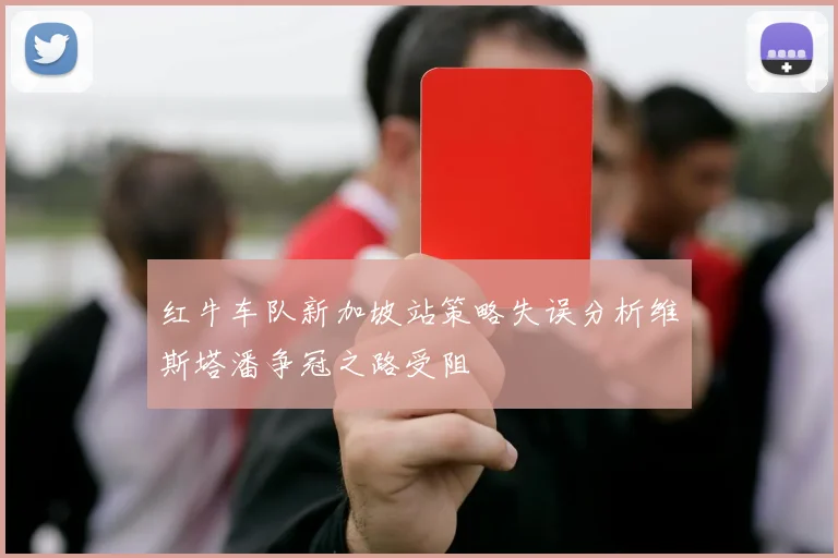 红牛车队新加坡站策略失误分析维斯塔潘争冠之路受阻