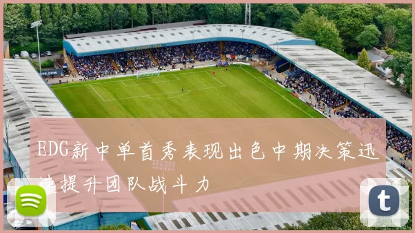 EDG新中单首秀表现出色中期决策迅速提升团队战斗力